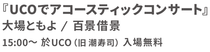 『UCOでアコースティックコンサート』大場ともよ/百景借景 15:00- 於UCO（旧 潮寿司）入場無料